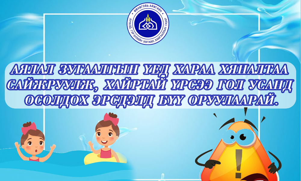 СЭРЭМЖЛҮҮЛЭГ!!!
Аялал зугаалгын үед хараа хяналтаа 
сайжруулж, хайртай үрсээ гол усанд 
осолдох эрсдэлд бүү оруулаарай.